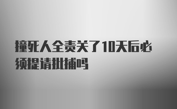 撞死人全责关了10天后必须提请批捕吗