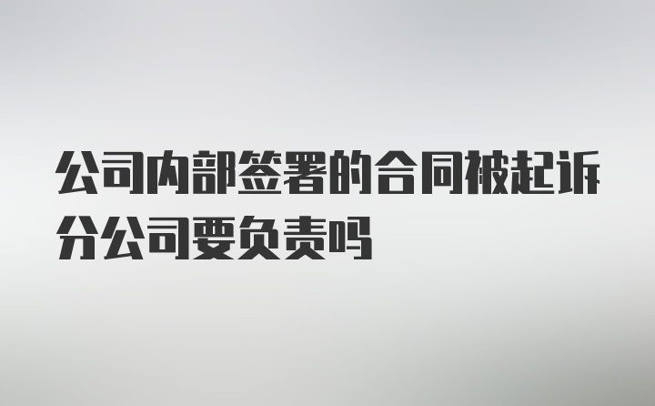 公司内部签署的合同被起诉分公司要负责吗