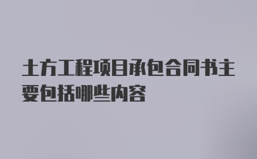 土方工程项目承包合同书主要包括哪些内容