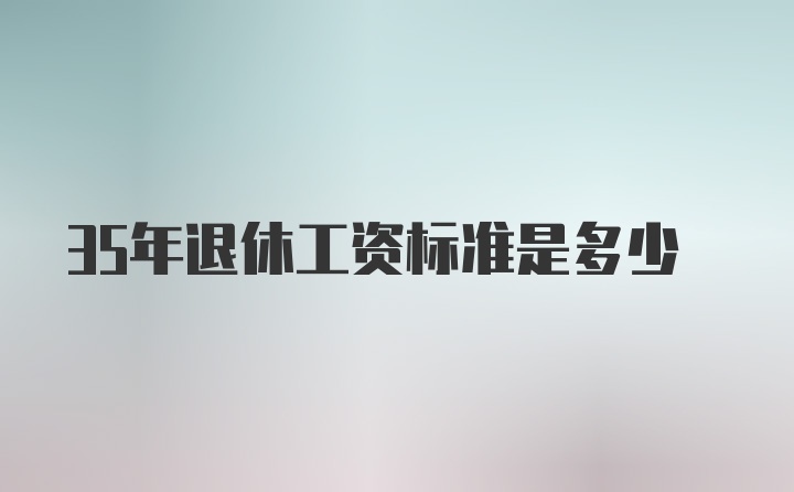 35年退休工资标准是多少