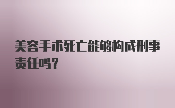 美容手术死亡能够构成刑事责任吗？