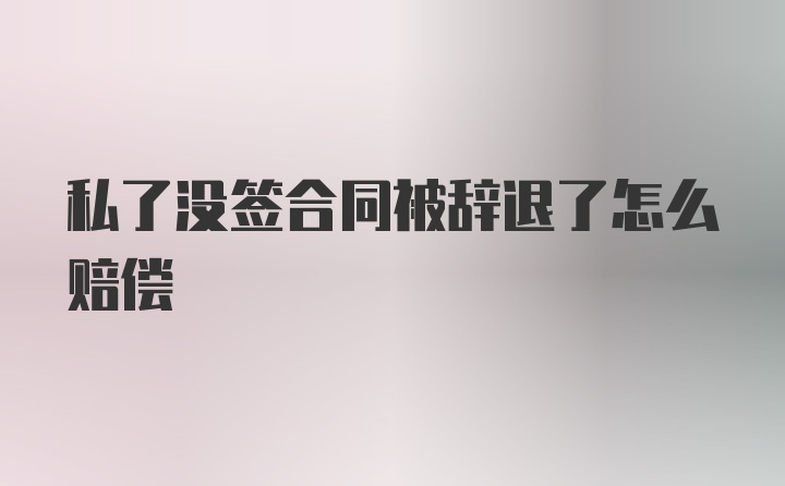 私了没签合同被辞退了怎么赔偿