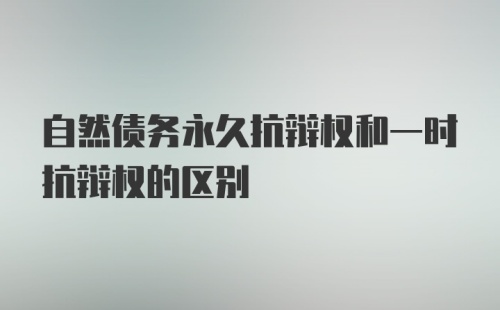 自然债务永久抗辩权和一时抗辩权的区别