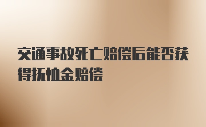 交通事故死亡赔偿后能否获得抚恤金赔偿