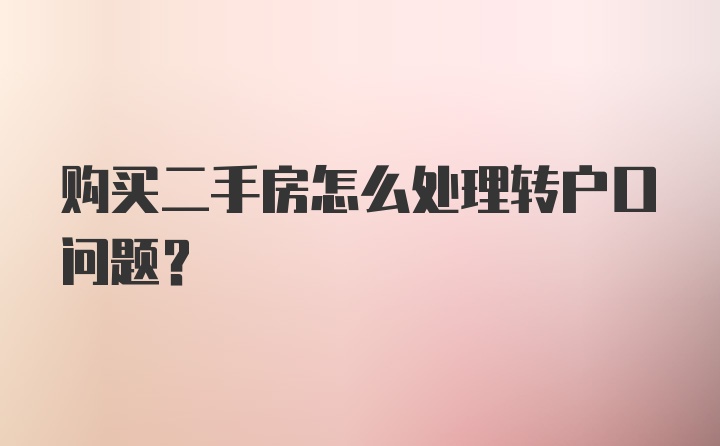 购买二手房怎么处理转户口问题？