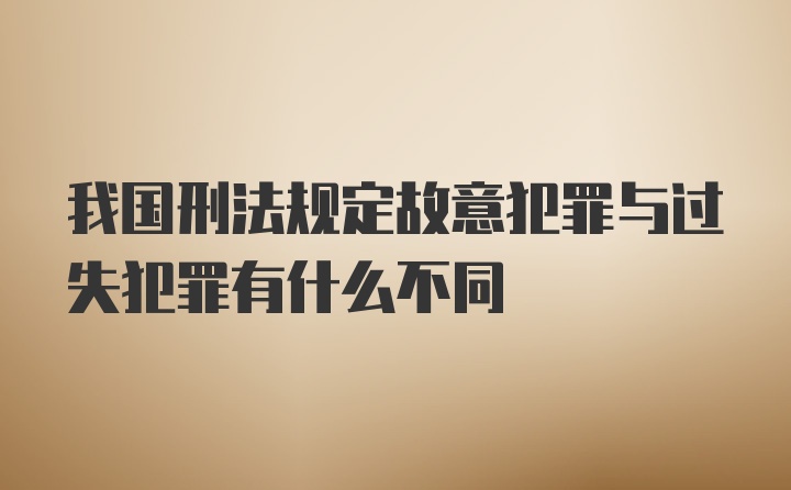 我国刑法规定故意犯罪与过失犯罪有什么不同