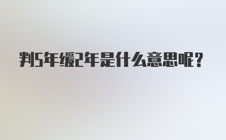 判5年缓2年是什么意思呢？