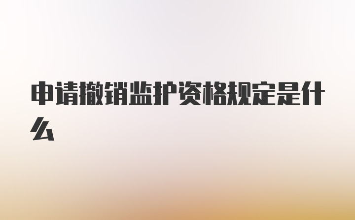 申请撤销监护资格规定是什么