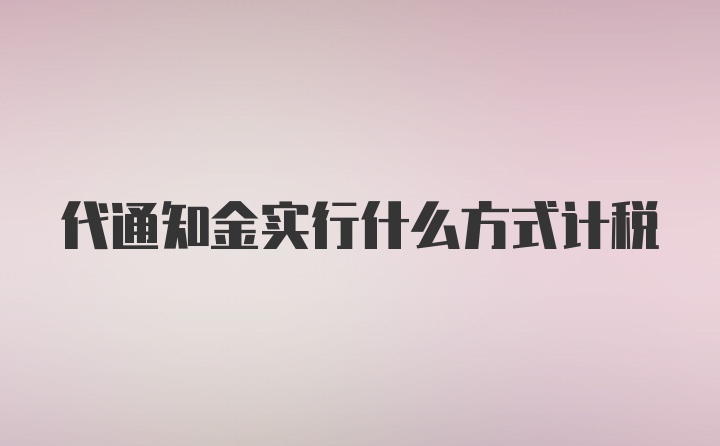 代通知金实行什么方式计税