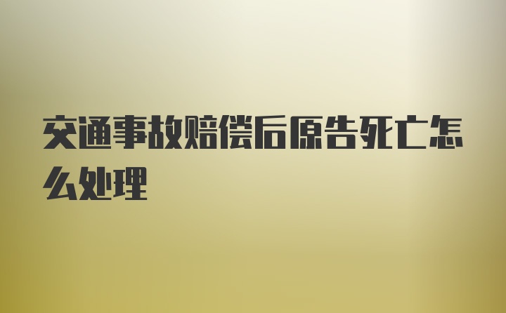 交通事故赔偿后原告死亡怎么处理