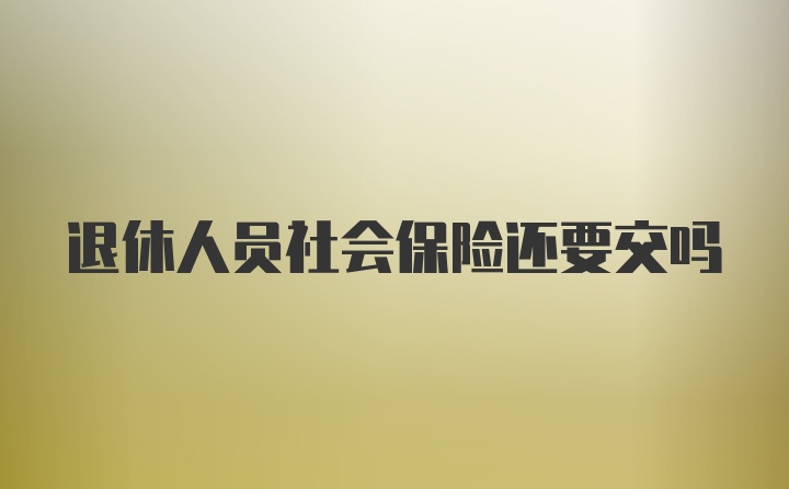 退休人员社会保险还要交吗