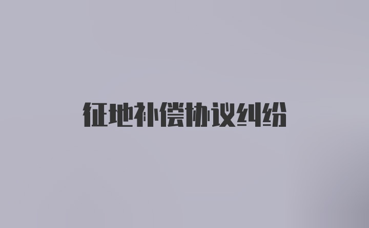征地补偿协议纠纷
