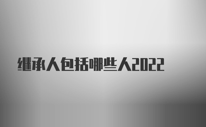 继承人包括哪些人2022