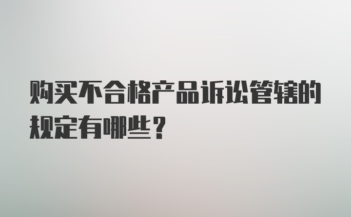 购买不合格产品诉讼管辖的规定有哪些？