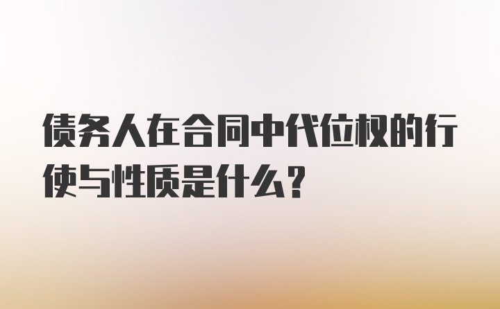 债务人在合同中代位权的行使与性质是什么？