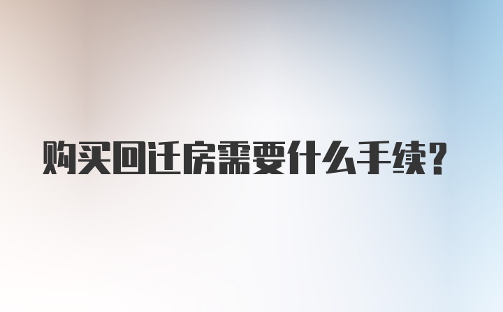 购买回迁房需要什么手续？