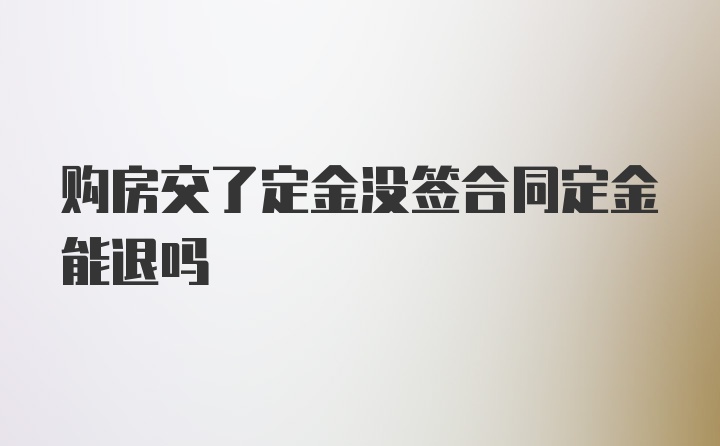 购房交了定金没签合同定金能退吗