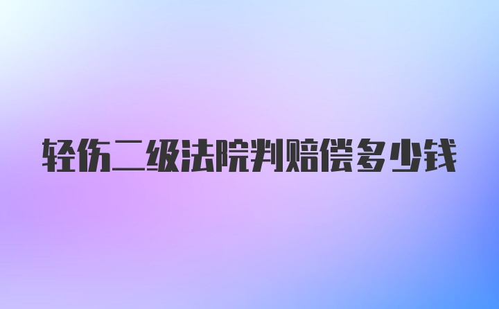 轻伤二级法院判赔偿多少钱