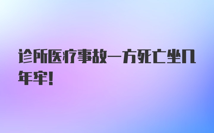 诊所医疗事故一方死亡坐几年牢！