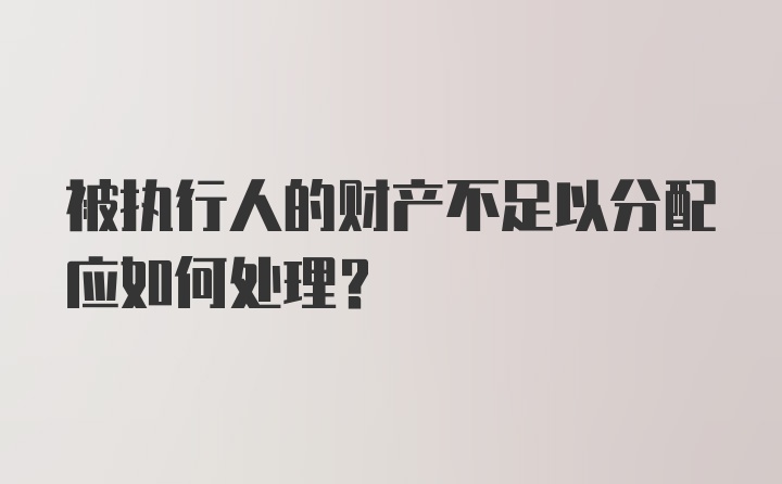 被执行人的财产不足以分配应如何处理？