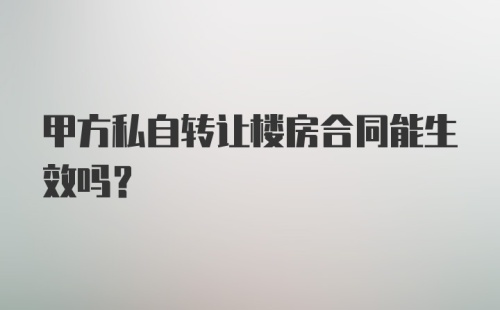 甲方私自转让楼房合同能生效吗？