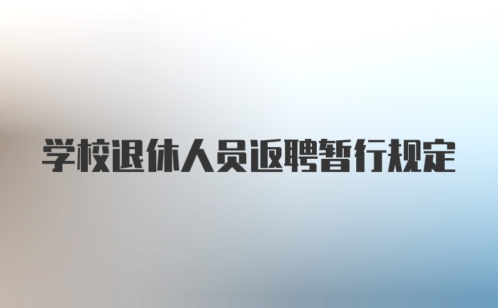 学校退休人员返聘暂行规定