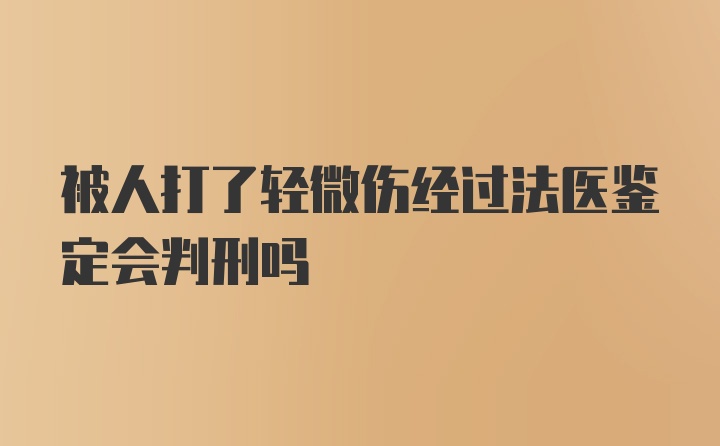 被人打了轻微伤经过法医鉴定会判刑吗