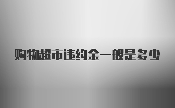 购物超市违约金一般是多少