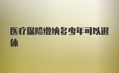 医疗保险缴纳多少年可以退休