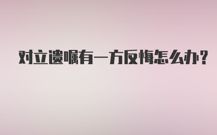 对立遗嘱有一方反悔怎么办？