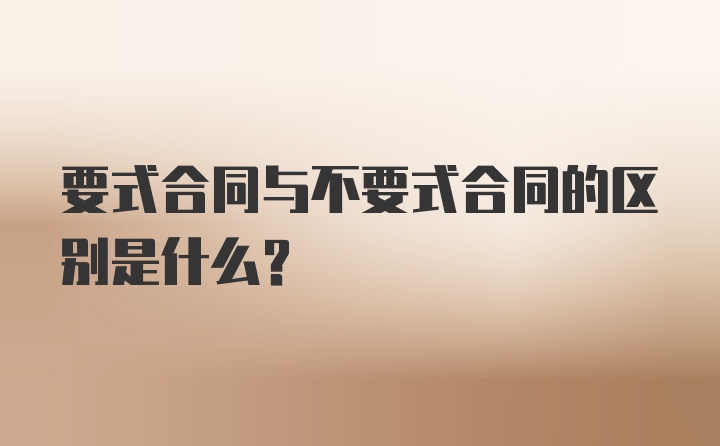 要式合同与不要式合同的区别是什么？