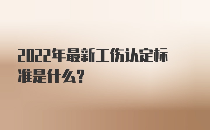 2022年最新工伤认定标准是什么？