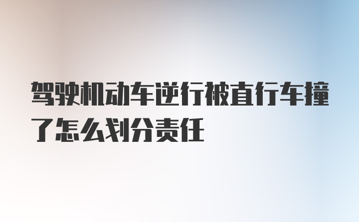 驾驶机动车逆行被直行车撞了怎么划分责任