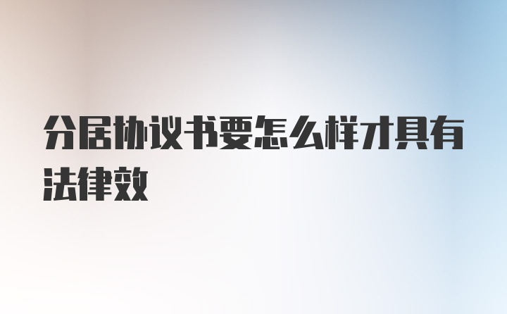 分居协议书要怎么样才具有法律效