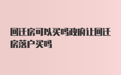 回迁房可以买吗政府让回迁房落户买吗