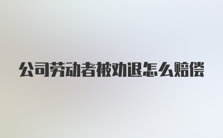 公司劳动者被劝退怎么赔偿