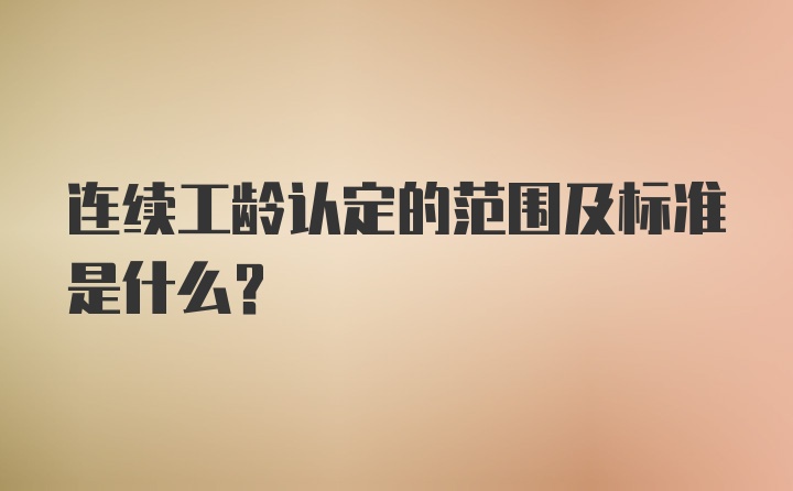 连续工龄认定的范围及标准是什么？