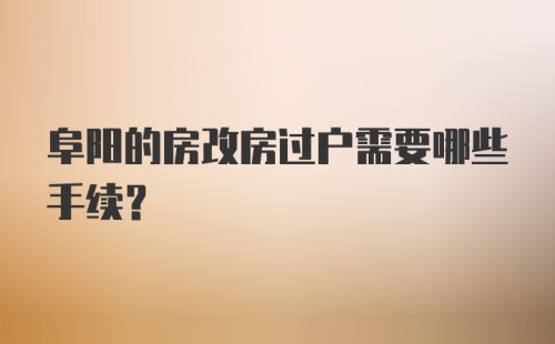 阜阳的房改房过户需要哪些手续？