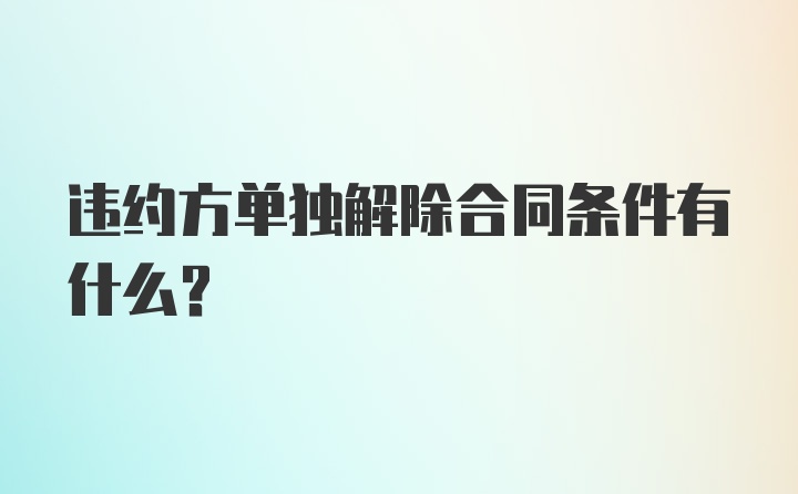 违约方单独解除合同条件有什么?