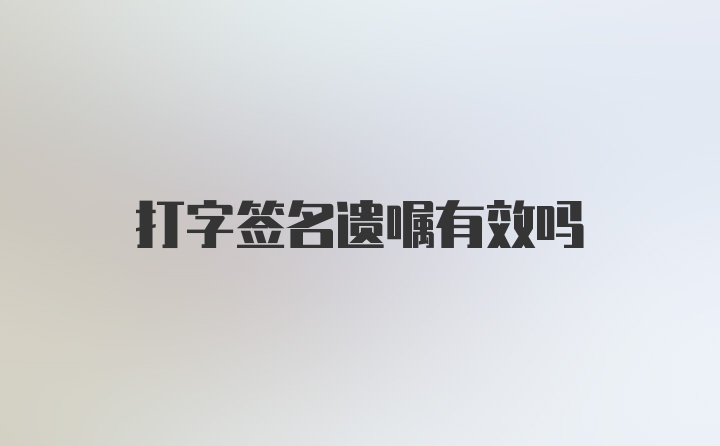 打字签名遗嘱有效吗