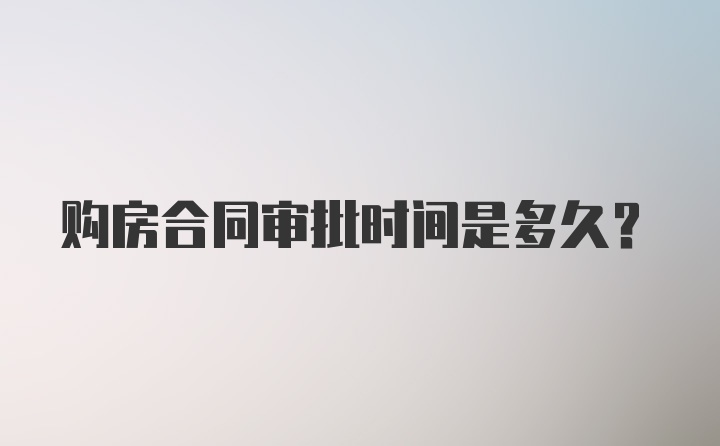 购房合同审批时间是多久？