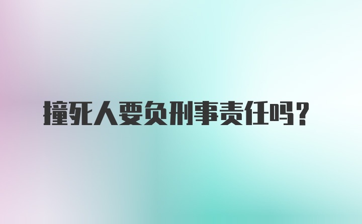 撞死人要负刑事责任吗？