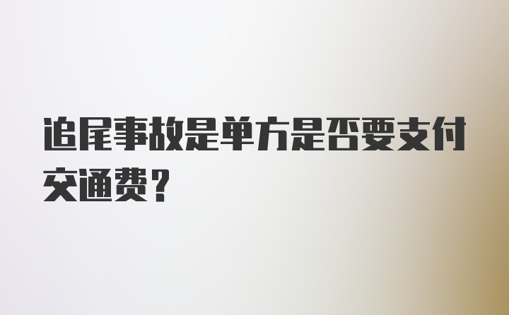 追尾事故是单方是否要支付交通费？