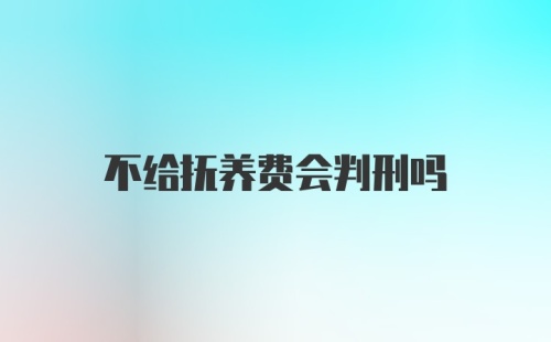 不给抚养费会判刑吗