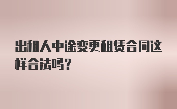 出租人中途变更租赁合同这样合法吗？