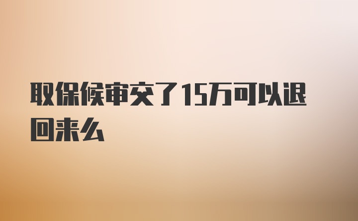 取保候审交了15万可以退回来么