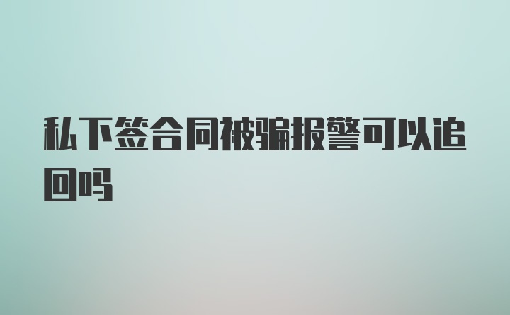 私下签合同被骗报警可以追回吗