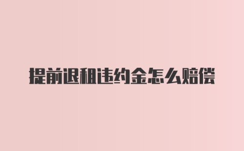 提前退租违约金怎么赔偿