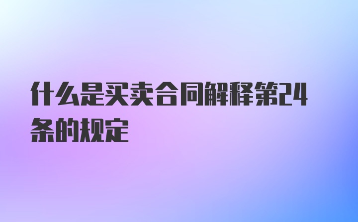 什么是买卖合同解释第24条的规定