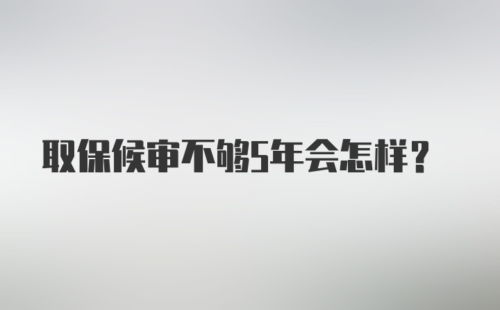 取保候审不够5年会怎样？